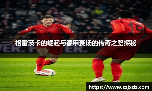 格雷茨卡的崛起与德甲赛场的传奇之路探秘