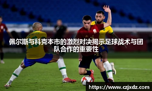 佩尔斯与科克本市的激烈对决揭示足球战术与团队合作的重要性