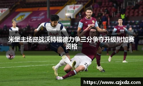 米堡主场迎战沃特福德力争三分争夺升级附加赛资格
