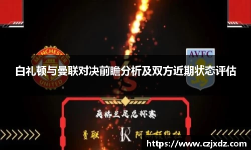 白礼顿与曼联对决前瞻分析及双方近期状态评估