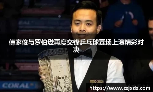 傅家俊与罗伯逊再度交锋乒乓球赛场上演精彩对决
