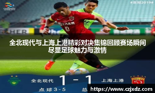 全北现代与上海上港精彩对决集锦回顾赛场瞬间尽显足球魅力与激情