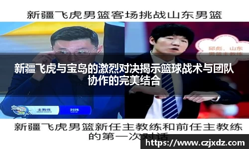 新疆飞虎与宝岛的激烈对决揭示篮球战术与团队协作的完美结合