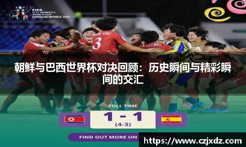 朝鲜与巴西世界杯对决回顾：历史瞬间与精彩瞬间的交汇
