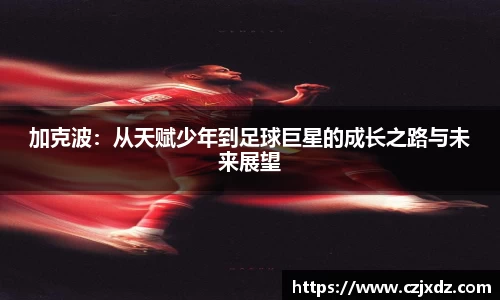 加克波：从天赋少年到足球巨星的成长之路与未来展望