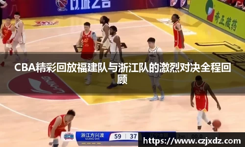 CBA精彩回放福建队与浙江队的激烈对决全程回顾