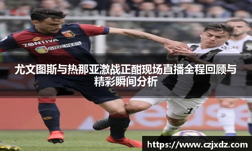 尤文图斯与热那亚激战正酣现场直播全程回顾与精彩瞬间分析