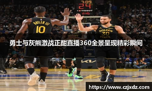 勇士与灰熊激战正酣直播360全景呈现精彩瞬间
