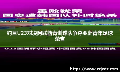约旦U23对决阿联酋青训球队争夺亚洲青年足球荣誉