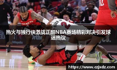 热火与独行侠激战正酣NBA赛场精彩对决引发球迷热议
