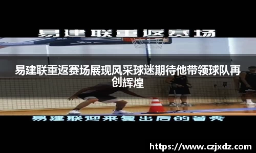 易建联重返赛场展现风采球迷期待他带领球队再创辉煌