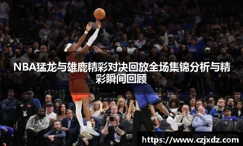 NBA猛龙与雄鹿精彩对决回放全场集锦分析与精彩瞬间回顾