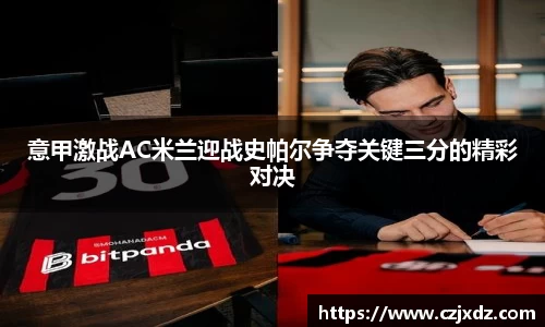 意甲激战AC米兰迎战史帕尔争夺关键三分的精彩对决