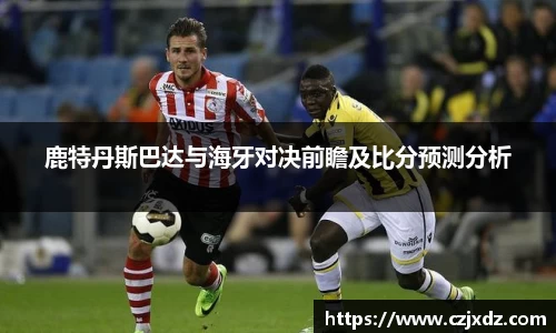 鹿特丹斯巴达与海牙对决前瞻及比分预测分析