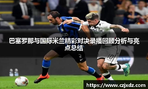 巴塞罗那与国际米兰精彩对决录播回顾分析与亮点总结