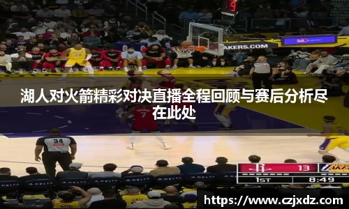 湖人对火箭精彩对决直播全程回顾与赛后分析尽在此处